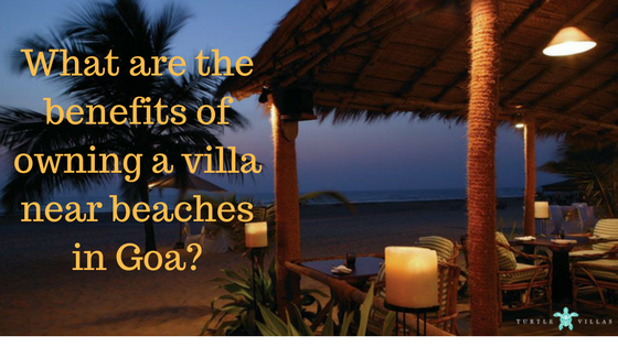 What Are The Benefits Of Owning A Villa Near Beaches In Goa?